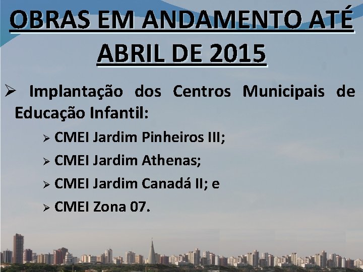 OBRAS EM ANDAMENTO ATÉ ABRIL DE 2015 Ø Implantação dos Centros Municipais de Educação