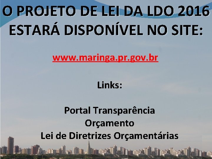 O PROJETO DE LEI DA LDO 2016 ESTARÁ DISPONÍVEL NO SITE: www. maringa. pr.