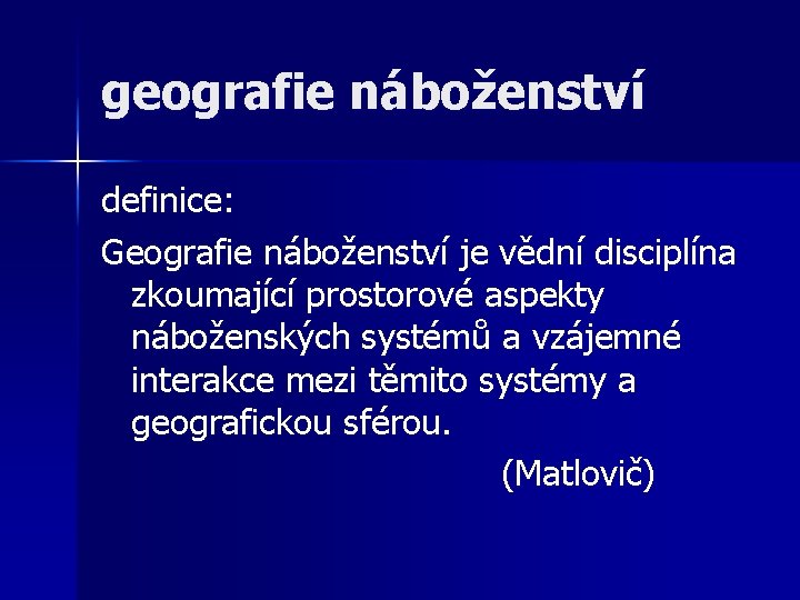 geografie náboženství definice: Geografie náboženství je vědní disciplína zkoumající prostorové aspekty náboženských systémů a