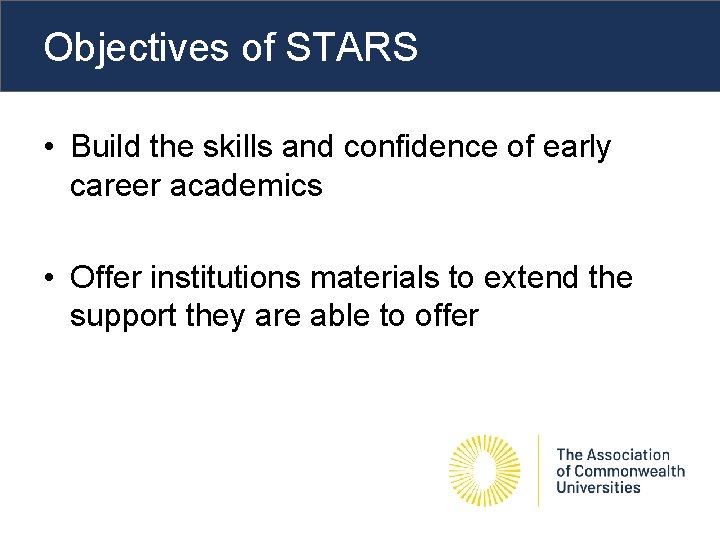 Objectives of STARS • Build the skills and confidence of early career academics •