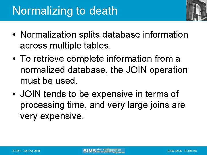 Normalizing to death • Normalization splits database information across multiple tables. • To retrieve