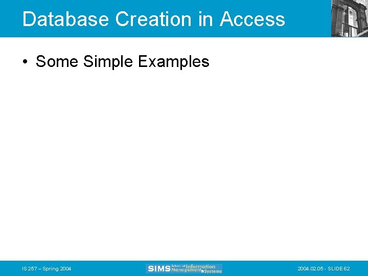 Database Creation in Access • Some Simple Examples IS 257 – Spring 2004. 02.