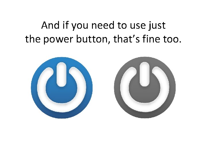 And if you need to use just the power button, that’s fine too. 