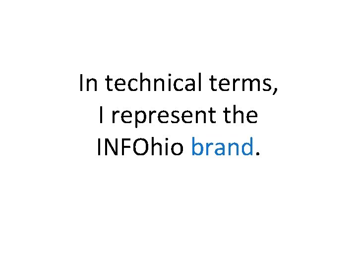 In technical terms, I represent the INFOhio brand. 