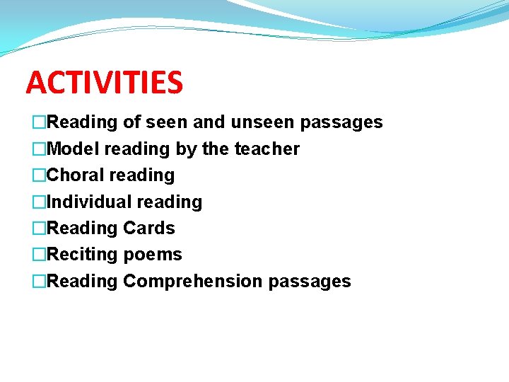 ACTIVITIES �Reading of seen and unseen passages �Model reading by the teacher �Choral reading