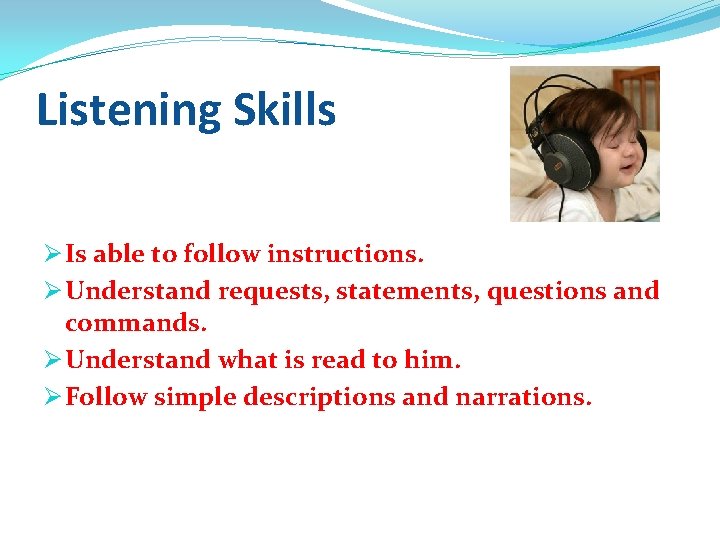 Listening Skills Ø Is able to follow instructions. Ø Understand requests, statements, questions and