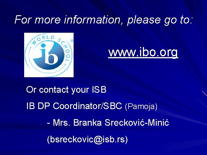 For more information, please go to: www. ibo. org Or contact your ISB IB