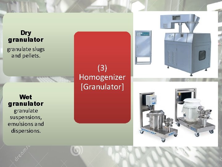 Dry granulator granulate slugs and pellets. (3) Homogenizer [Granulator] Wet granulator granulate suspensions, emulsions