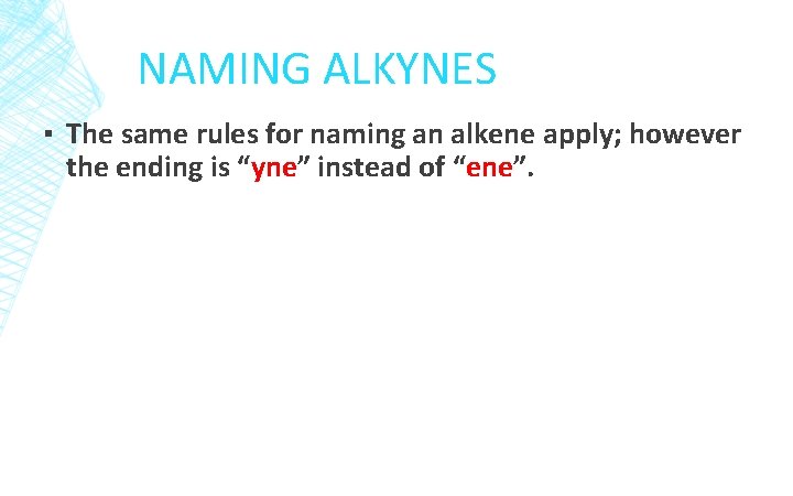 NAMING ALKYNES ▪ The same rules for naming an alkene apply; however the ending