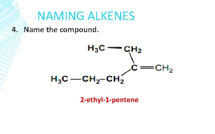 NAMING ALKENES 4. Name the compound. 2 -ethyl-1 -pentene 