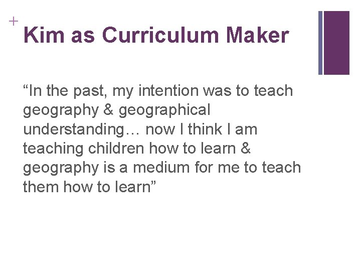 + Kim as Curriculum Maker “In the past, my intention was to teach geography