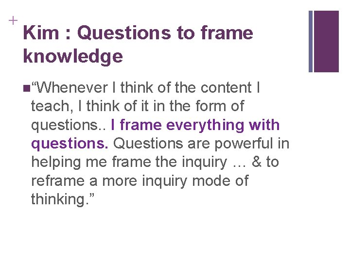 + Kim : Questions to frame knowledge n“Whenever I think of the content I