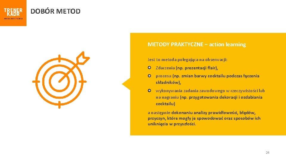 DOBÓR METODY PRAKTYCZNE – action learning Jest to metoda polegająca na obserwacji: Zdarzenia (np.