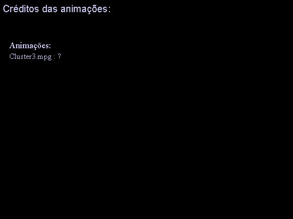 Créditos das animações: Animações: Cluster 3. mpg : ? 