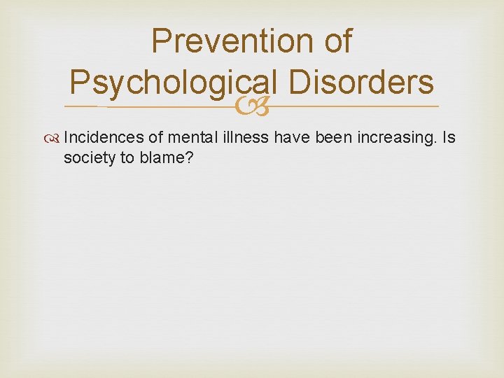 Prevention of Psychological Disorders Incidences of mental illness have been increasing. Is society to