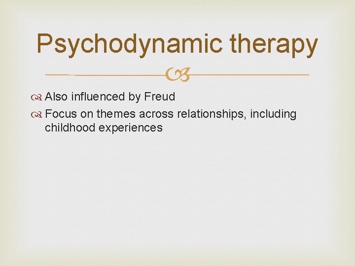 Psychodynamic therapy Also influenced by Freud Focus on themes across relationships, including childhood experiences