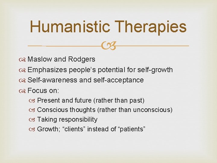 Humanistic Therapies Maslow and Rodgers Emphasizes people’s potential for self-growth Self-awareness and self-acceptance Focus