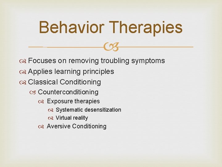 Behavior Therapies Focuses on removing troubling symptoms Applies learning principles Classical Conditioning Counterconditioning Exposure