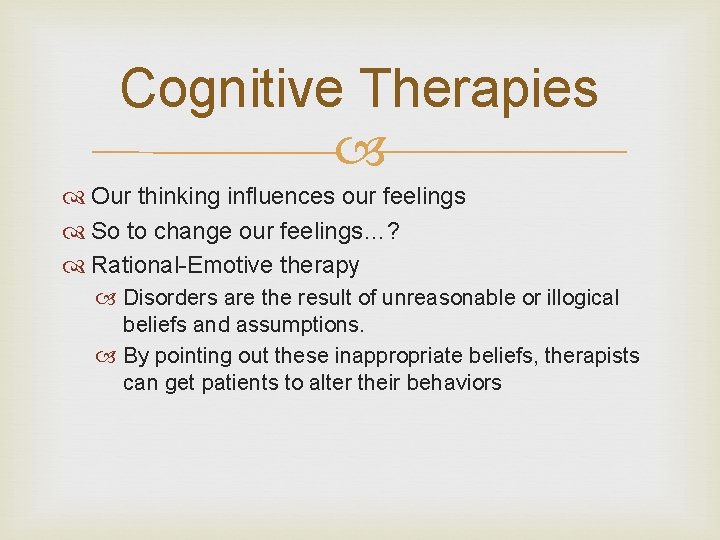 Cognitive Therapies Our thinking influences our feelings So to change our feelings…? Rational-Emotive therapy