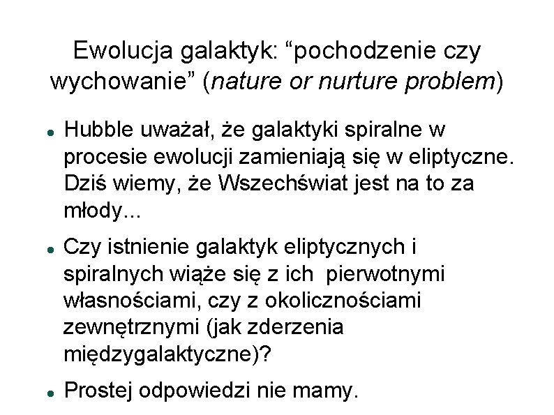Ewolucja galaktyk: “pochodzenie czy wychowanie” (nature or nurture problem) Hubble uważał, że galaktyki spiralne