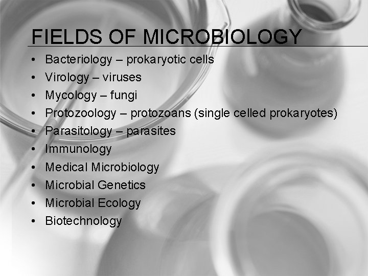 FIELDS OF MICROBIOLOGY • • • Bacteriology – prokaryotic cells Virology – viruses Mycology