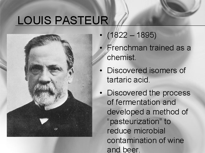 LOUIS PASTEUR • (1822 – 1895) • Frenchman trained as a chemist. • Discovered