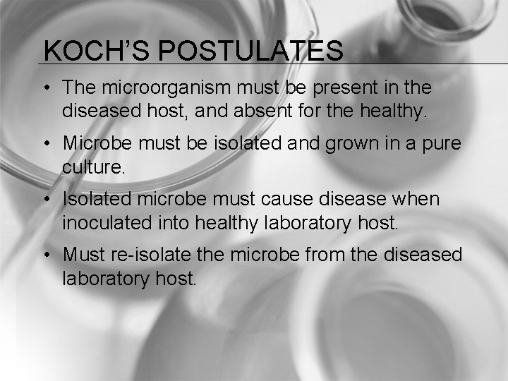 KOCH’S POSTULATES • The microorganism must be present in the diseased host, and absent