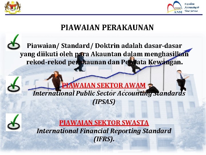 PIAWAIAN PERAKAUNAN Piawaian/ Standard/ Doktrin adalah dasar-dasar yang diikuti oleh para Akauntan dalam menghasilkan PIAWAIAN PERAKAUNAN Piawaian/ Standard/ Doktrin adalah dasar-dasar yang diikuti oleh para Akauntan dalam menghasilkan