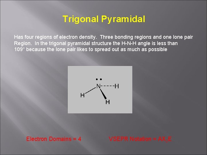 Trigonal Pyramidal Has four regions of electron density. Three bonding regions and one lone