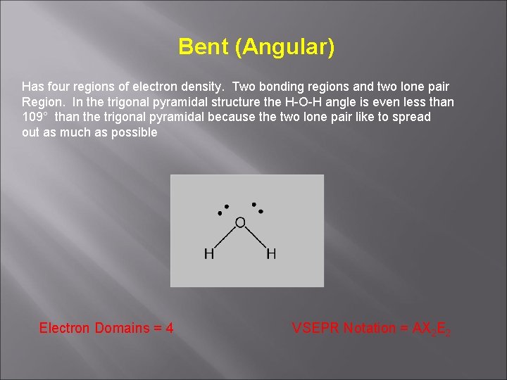 Bent (Angular) Has four regions of electron density. Two bonding regions and two lone