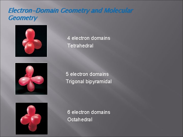 Electron-Domain Geometry and Molecular Geometry 4 electron domains Tetrahedral 5 electron domains Trigonal bipyramidal