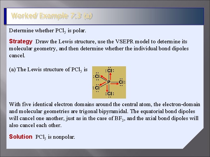 Worked Example 7. 3 (a) Determine whether PCl 5 is polar. Strategy Draw the