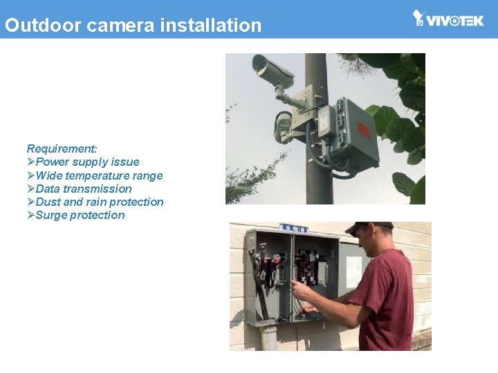 Outdoor camera installation Requirement: ØPower supply issue ØWide temperature range ØData transmission ØDust and