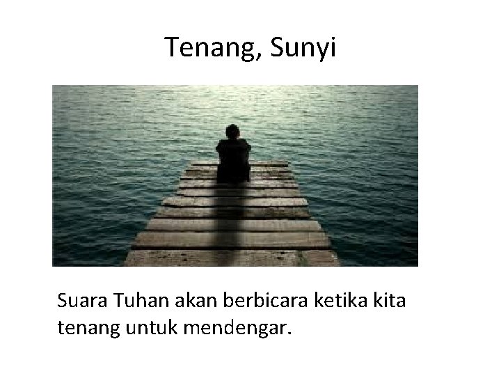 Tenang, Sunyi Suara Tuhan akan berbicara ketika kita tenang untuk mendengar. 