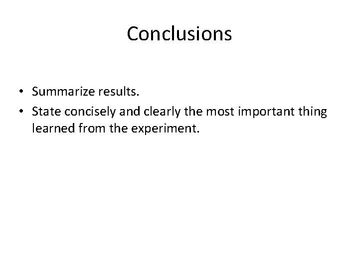 Conclusions • Summarize results. • State concisely and clearly the most important thing learned