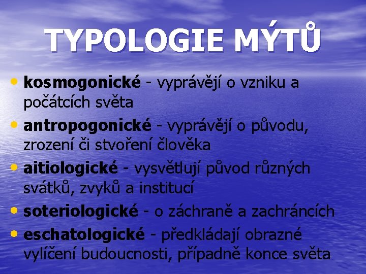 TYPOLOGIE MÝTŮ • kosmogonické - vyprávějí o vzniku a počátcích světa • antropogonické -