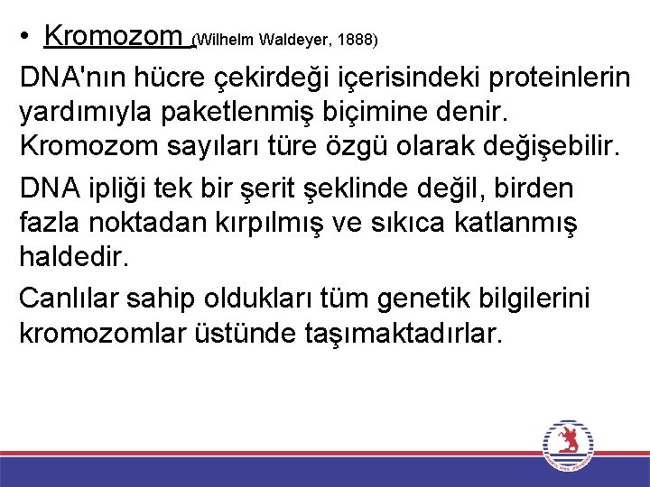  • Kromozom (Wilhelm Waldeyer, 1888) DNA'nın hücre çekirdeği içerisindeki proteinlerin yardımıyla paketlenmiş biçimine