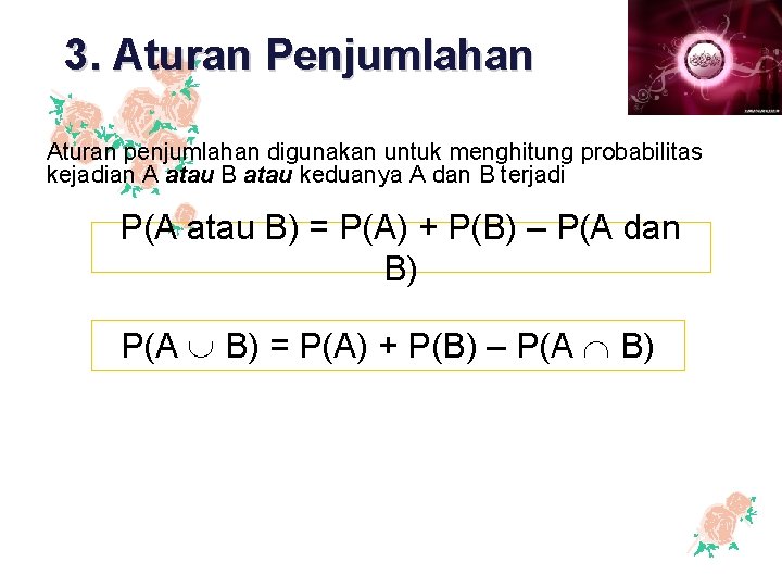 3. Aturan Penjumlahan Aturan penjumlahan digunakan untuk menghitung probabilitas kejadian A atau B atau