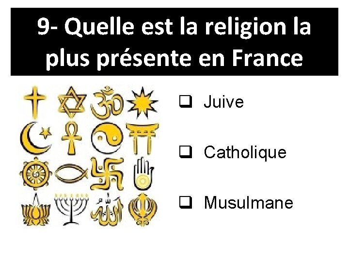 9 - Quelle est la religion la plus présente en France q Juive q