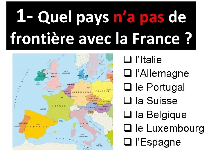 1 - Quel pays n’a pas de frontière avec la France ? q l’Italie
