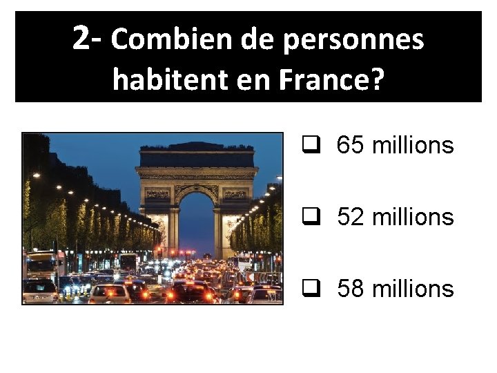 2 - Combien de personnes habitent en France? q 65 millions q 52 millions