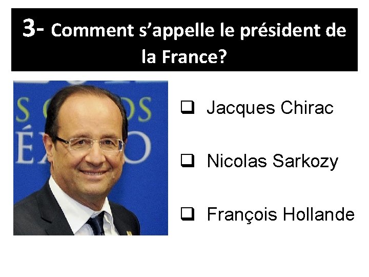 3 - Comment s’appelle le président de la France? q Jacques Chirac q Nicolas