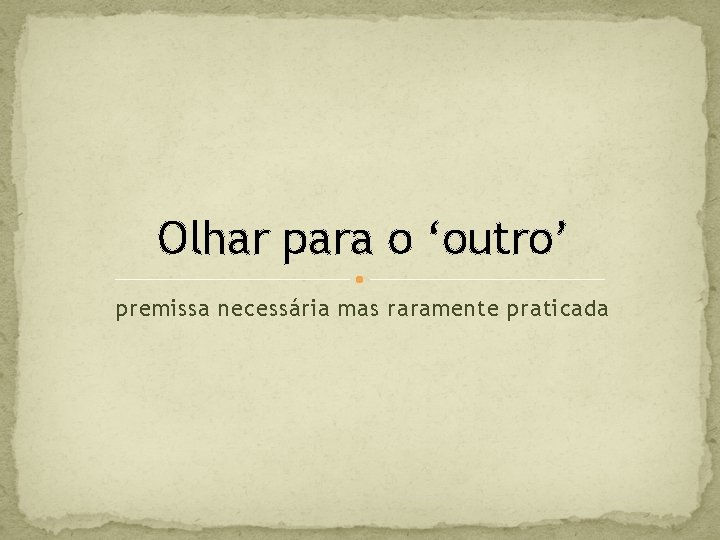 Olhar para o ‘outro’ premissa necessária mas raramente praticada 