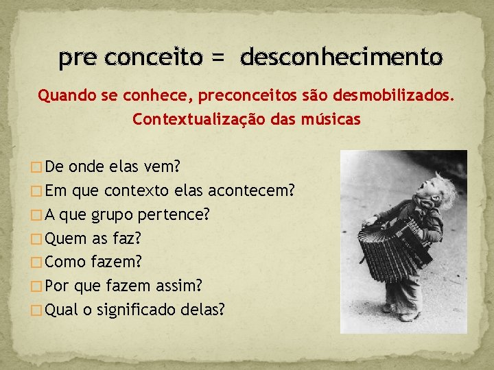 pre conceito = desconhecimento Quando se conhece, preconceitos são desmobilizados. Contextualização das músicas �