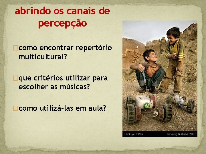 abrindo os canais de percepção �como encontrar repertório multicultural? �que critérios utilizar para escolher