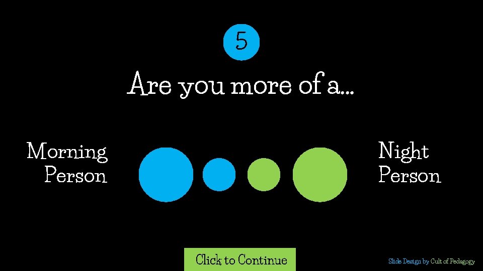 5 Are you more of a… Morning Person Night Person Click to Continue Slide 5 Are you more of a… Morning Person Night Person Click to Continue Slide