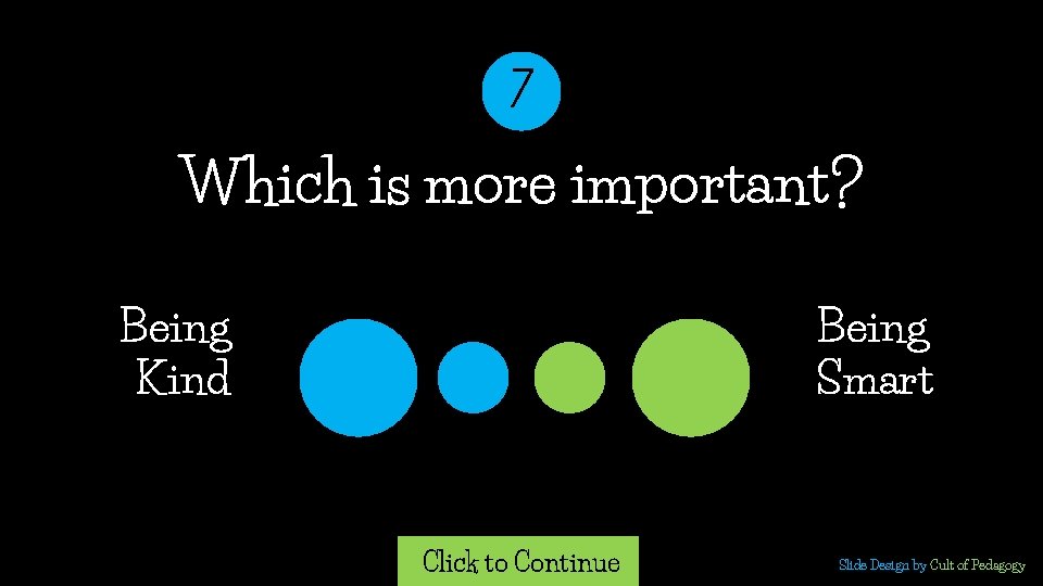 7 Which is more important? Being Kind Being Smart Click to Continue Slide Design 7 Which is more important? Being Kind Being Smart Click to Continue Slide Design