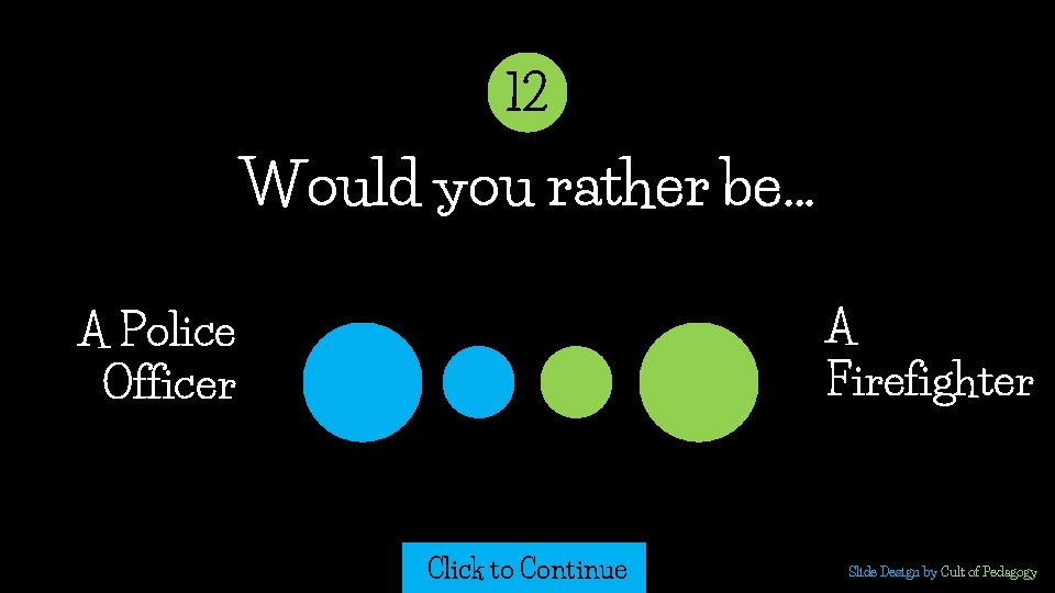 12 Would you rather be… A Firefighter A Police Officer Click to Continue Slide 12 Would you rather be… A Firefighter A Police Officer Click to Continue Slide