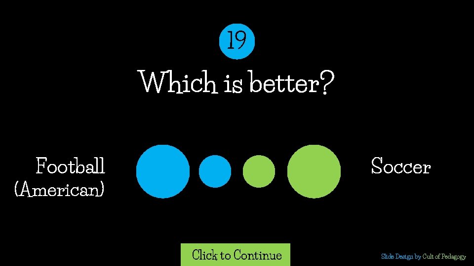 19 Which is better? Football Soccer (American) Click to Continue Slide Design by Cult 19 Which is better? Football Soccer (American) Click to Continue Slide Design by Cult