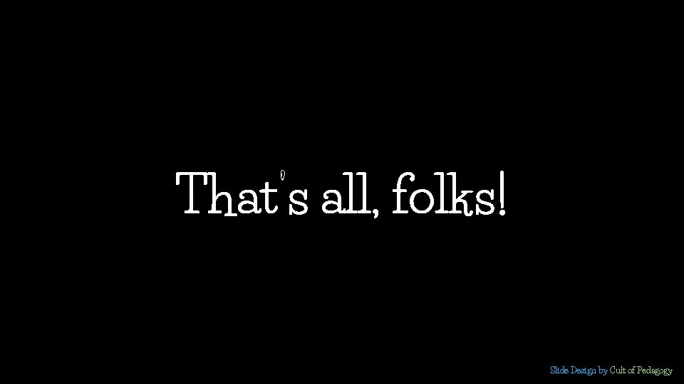 That’s all, folks! Slide Design by Cult of Pedagogy  That’s all, folks! Slide Design by Cult of Pedagogy
